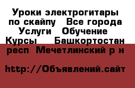 Уроки электрогитары по скайпу - Все города Услуги » Обучение. Курсы   . Башкортостан респ.,Мечетлинский р-н